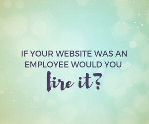 if your website was an employee would you fire it